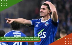Tin bóng đá mới nhất chiều 20/10: Chelsea nhắm “máy ghi bàn” Joaquin Panichelli, Inter Milan bác tin đồn Neymar, Barcelona mở chuỗi nhà hàng toàn cầu