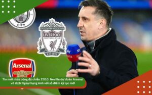 Tin mới nhất bóng đá chiều 27/10: Neville dự đoán Arsenal vô địch Ngoại hạng Anh với số điểm kỷ lục mới